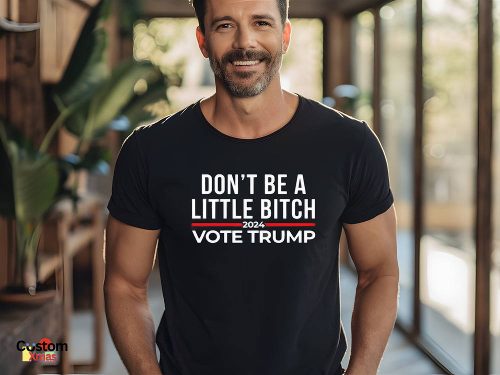 Don’t Be A Little Bitch 2024 Vote Trump Shirt