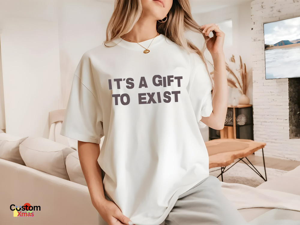 It's A Gift To Exist Shirt